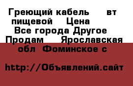 Греющий кабель- 10 вт (пищевой) › Цена ­ 100 - Все города Другое » Продам   . Ярославская обл.,Фоминское с.